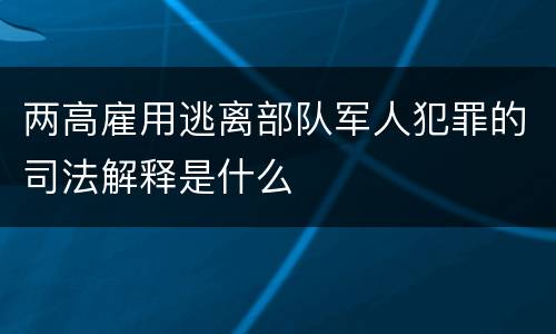 两高雇用逃离部队军人犯罪的司法解释是什么