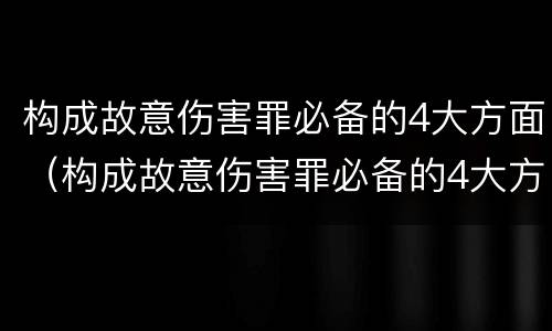 构成故意伤害罪必备的4大方面（构成故意伤害罪必备的4大方面是什么）