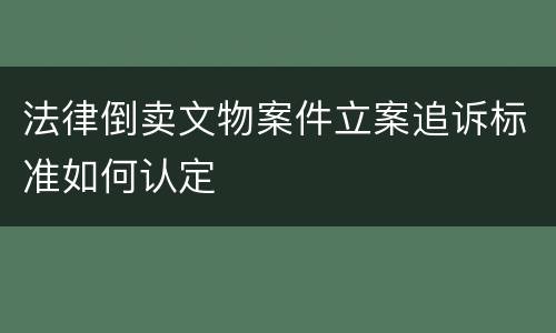 法律倒卖文物案件立案追诉标准如何认定