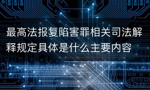 最高法报复陷害罪相关司法解释规定具体是什么主要内容
