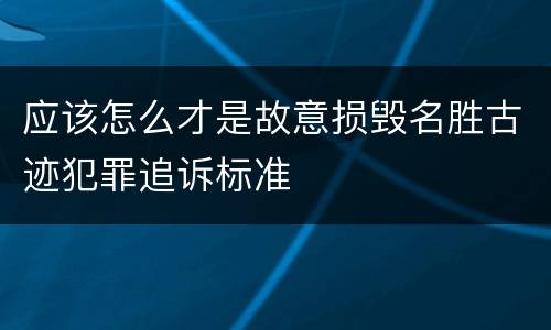 应该怎么才是故意损毁名胜古迹犯罪追诉标准