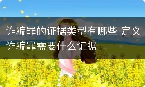 诈骗罪的证据类型有哪些 定义诈骗罪需要什么证据