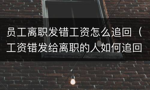 员工离职发错工资怎么追回（工资错发给离职的人如何追回）