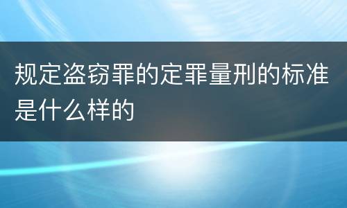 规定盗窃罪的定罪量刑的标准是什么样的
