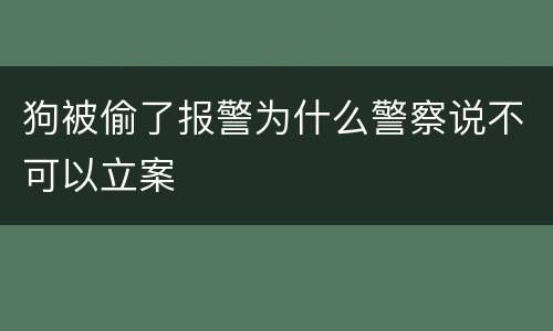狗被偷了报警为什么警察说不可以立案