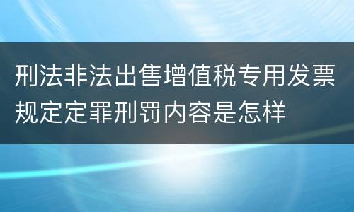 刑法非法出售增值税专用发票规定定罪刑罚内容是怎样