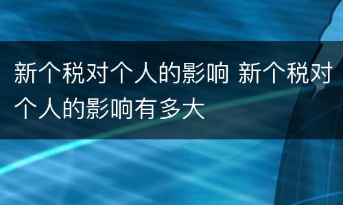 新个税对个人的影响 新个税对个人的影响有多大