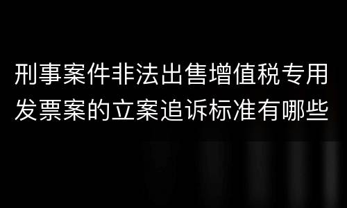 刑事案件非法出售增值税专用发票案的立案追诉标准有哪些规定