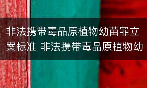非法携带毒品原植物幼苗罪立案标准 非法携带毒品原植物幼苗罪立案标准