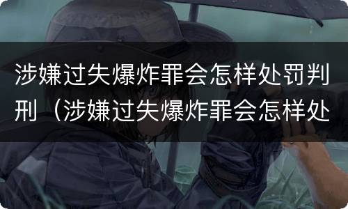 涉嫌过失爆炸罪会怎样处罚判刑（涉嫌过失爆炸罪会怎样处罚判刑吗）