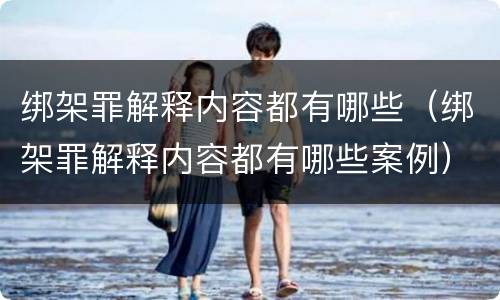 绑架罪解释内容都有哪些（绑架罪解释内容都有哪些案例）