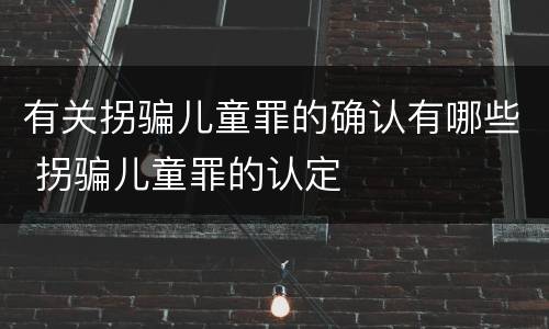 有关拐骗儿童罪的确认有哪些 拐骗儿童罪的认定