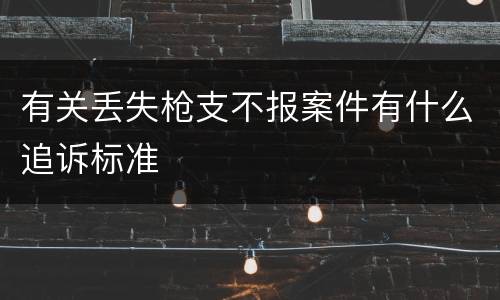 有关丢失枪支不报案件有什么追诉标准