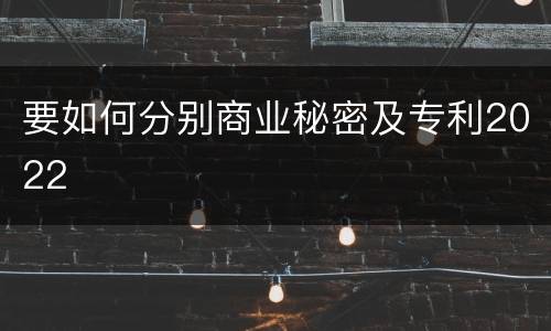 要如何分别商业秘密及专利2022