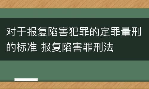 对于报复陷害犯罪的定罪量刑的标准 报复陷害罪刑法