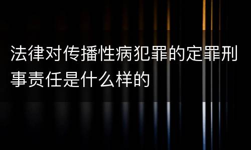 法律对传播性病犯罪的定罪刑事责任是什么样的