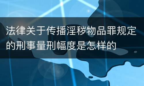 法律关于传播淫秽物品罪规定的刑事量刑幅度是怎样的