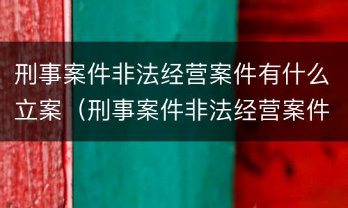 刑事案件非法经营案件有什么立案（刑事案件非法经营案件有什么立案要求）