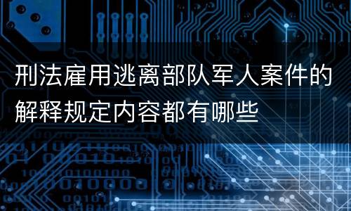 刑法雇用逃离部队军人案件的解释规定内容都有哪些