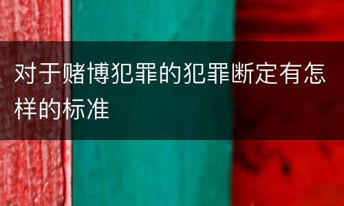 对于赌博犯罪的犯罪断定有怎样的标准