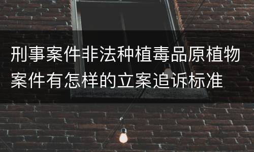 刑事案件非法种植毒品原植物案件有怎样的立案追诉标准