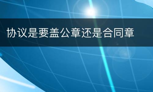 协议是要盖公章还是合同章