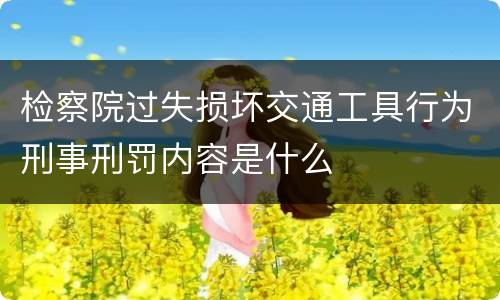 检察院过失损坏交通工具行为刑事刑罚内容是什么