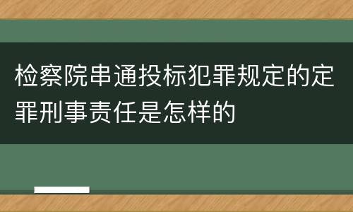 检察院串通投标犯罪规定的定罪刑事责任是怎样的