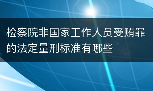 检察院非国家工作人员受贿罪的法定量刑标准有哪些