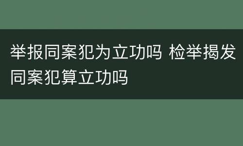 举报同案犯为立功吗 检举揭发同案犯算立功吗