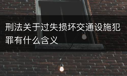 刑法关于过失损坏交通设施犯罪有什么含义