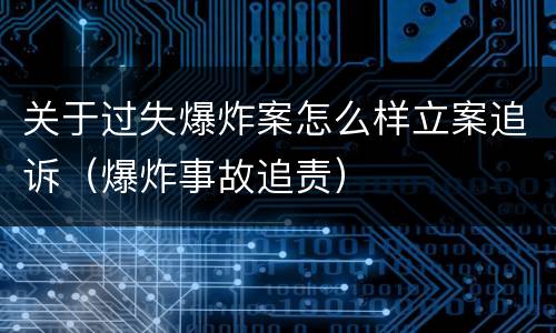 关于过失爆炸案怎么样立案追诉（爆炸事故追责）