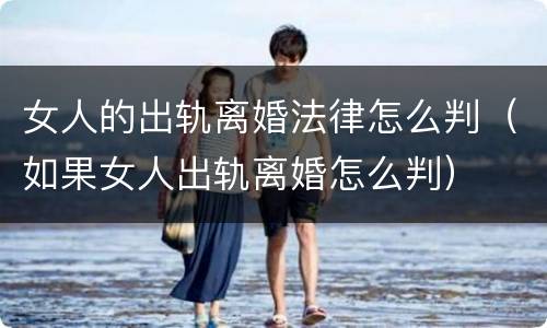 女人的出轨离婚法律怎么判（如果女人出轨离婚怎么判）