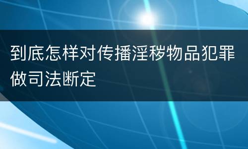 到底怎样对传播淫秽物品犯罪做司法断定