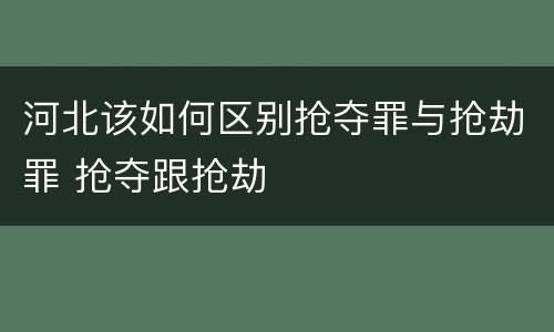 河北该如何区别抢夺罪与抢劫罪 抢夺跟抢劫