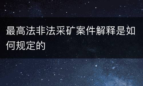 最高法非法采矿案件解释是如何规定的