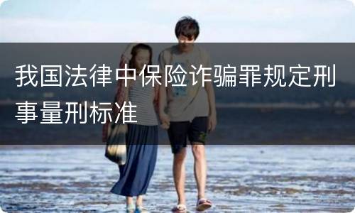 我国法律中保险诈骗罪规定刑事量刑标准