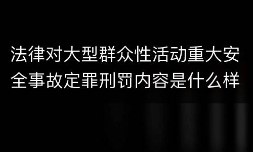 法律对大型群众性活动重大安全事故定罪刑罚内容是什么样