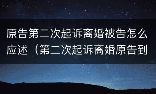 原告第二次起诉离婚被告怎么应述（第二次起诉离婚原告到法庭怎样说）