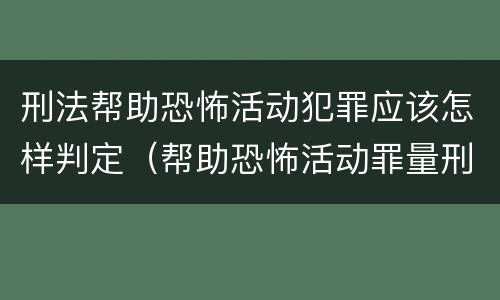 刑法帮助恐怖活动犯罪应该怎样判定（帮助恐怖活动罪量刑）