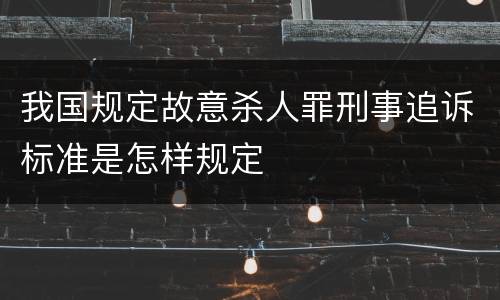 我国规定故意杀人罪刑事追诉标准是怎样规定