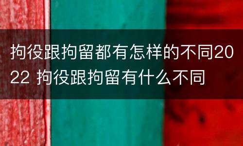 拘役跟拘留都有怎样的不同2022 拘役跟拘留有什么不同