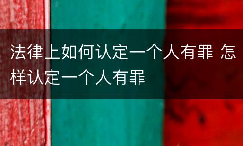 法律上如何认定一个人有罪 怎样认定一个人有罪