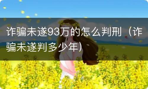 诈骗未遂93万的怎么判刑（诈骗未遂判多少年）