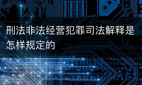 刑法非法经营犯罪司法解释是怎样规定的