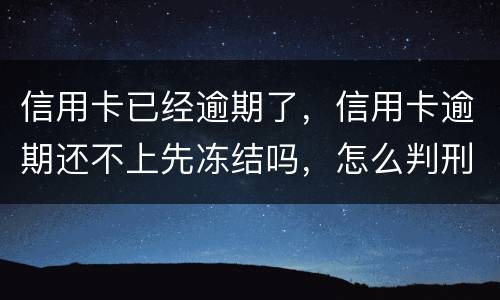 信用卡已经逾期了，信用卡逾期还不上先冻结吗，怎么判刑的