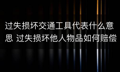 过失损坏交通工具代表什么意思 过失损坏他人物品如何赔偿
