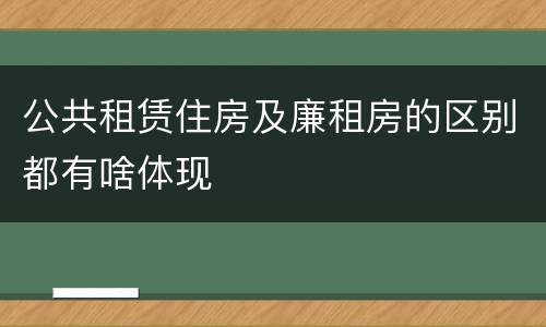 公共租赁住房及廉租房的区别都有啥体现