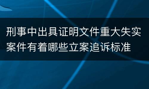 刑事中出具证明文件重大失实案件有着哪些立案追诉标准
