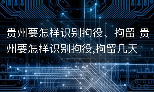 贵州要怎样识别拘役、拘留 贵州要怎样识别拘役,拘留几天